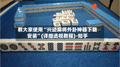 教大家使用“兴动麻将外卦神器下载安装	”(详细透视教程)-知乎-第2张图片