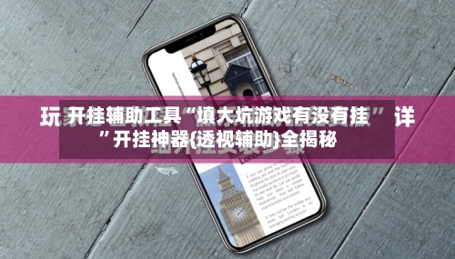 开挂辅助工具“填大坑游戏有没有挂”开挂神器{透视辅助}全揭秘