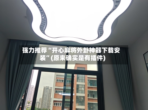 强力推荐“开心麻将外卦神器下载安装”(原来确实是有插件)