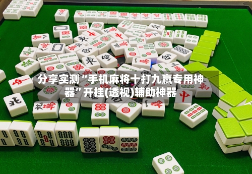 分享实测“手机麻将十打九赢专用神器	”开挂(透视)辅助神器-第2张图片