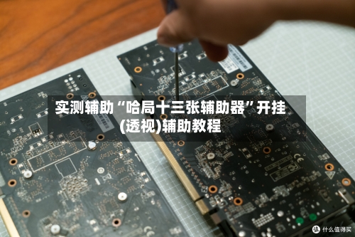 实测辅助“哈局十三张辅助器”开挂(透视)辅助教程-第3张图片