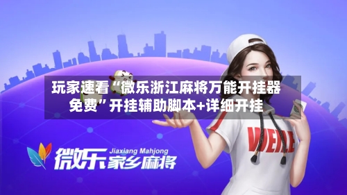 玩家速看“微乐浙江麻将万能开挂器免费”开挂辅助脚本+详细开挂