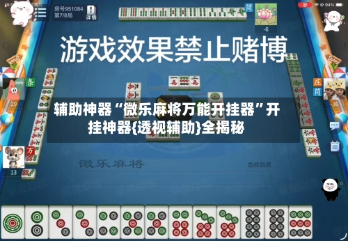 辅助神器“微乐麻将万能开挂器”开挂神器{透视辅助}全揭秘