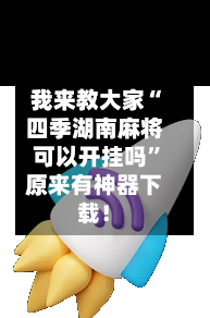 我来教大家“四季湖南麻将可以开挂吗”原来有神器下载！-第3张图片