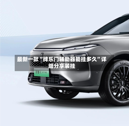 最新一款“牌乐门辅助器能挂多久”详细分享装挂-第2张图片