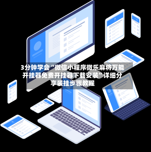 3分钟学会“微信小程序微乐麻将万能开挂器免费开挂器下载安装”详细分享装挂步骤教程