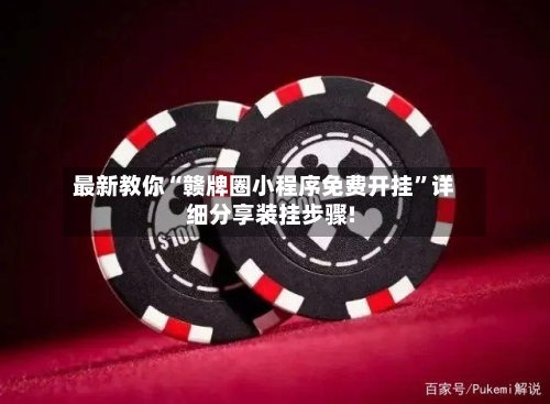 最新教你“赣牌圈小程序免费开挂	”详细分享装挂步骤!-第2张图片