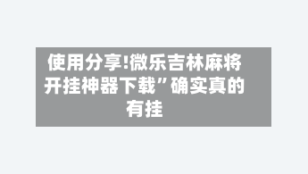 使用分享!微乐吉林麻将开挂神器下载”确实真的有挂-第2张图片