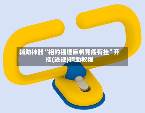 辅助神器“相约福建麻将竟然有挂”开挂(透视)辅助教程-第2张图片