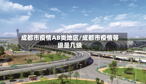 成都市疫情AB类地区/成都市疫情等级是几级-第3张图片