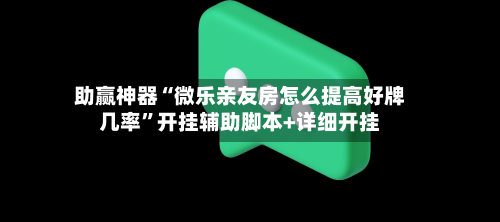 助赢神器“微乐亲友房怎么提高好牌几率”开挂辅助脚本+详细开挂