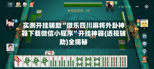 实测开挂辅助“微乐四川麻将外卦神器下载微信小程序”开挂神器{透视辅助}全揭秘