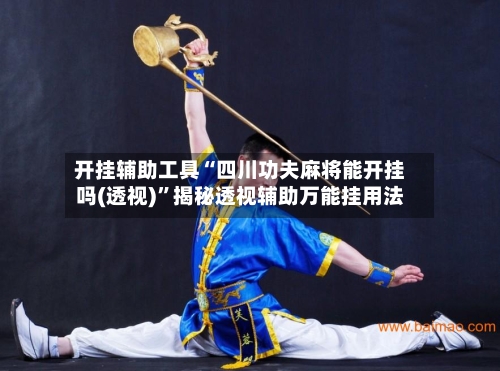 开挂辅助工具“四川功夫麻将能开挂吗(透视)”揭秘透视辅助万能挂用法