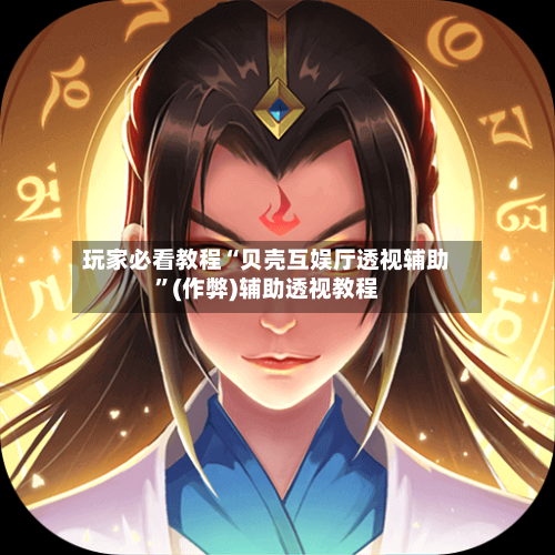 玩家必看教程“贝壳互娱厅透视辅助”(作弊)辅助透视教程