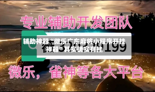 辅助神器“微乐广东麻将小程序开挂神器”其实确实有挂