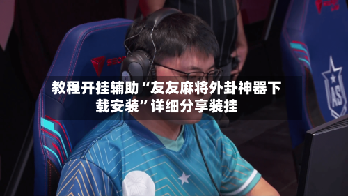 教程开挂辅助“友友麻将外卦神器下载安装”详细分享装挂