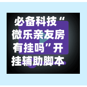 必备科技“微乐亲友房有挂吗”开挂辅助脚本+详细开挂安装教程