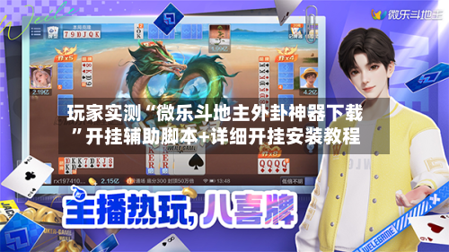 玩家实测“微乐斗地主外卦神器下载”开挂辅助脚本+详细开挂安装教程-第2张图片