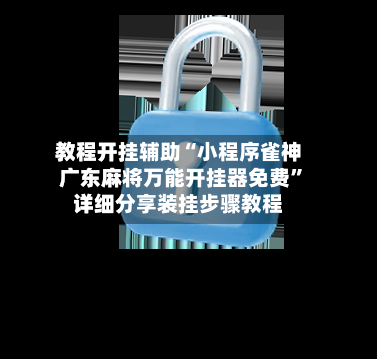 教程开挂辅助“小程序雀神广东麻将万能开挂器免费”详细分享装挂步骤教程-第2张图片