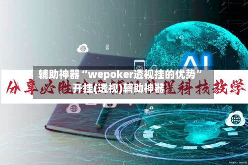 辅助神器“wepoker透视挂的优势”开挂(透视)辅助神器