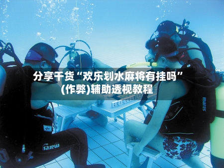 分享干货“欢乐划水麻将有挂吗”(作弊)辅助透视教程