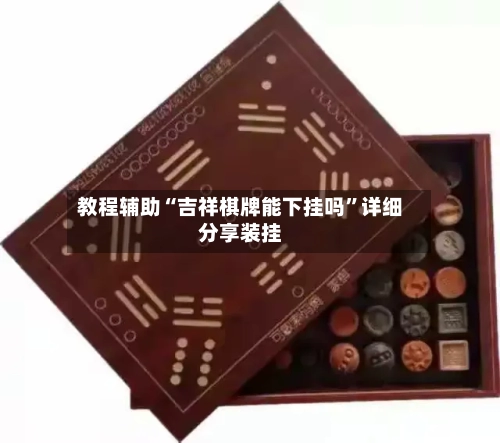 教程辅助“吉祥棋牌能下挂吗	”详细分享装挂-第2张图片
