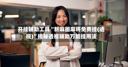 开挂辅助工具“新麻圈麻将免费挂(透视)”揭秘透视辅助万能挂用法