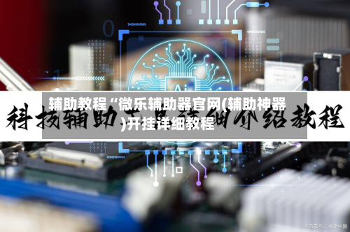 辅助教程“微乐辅助器官网(辅助神器)开挂详细教程