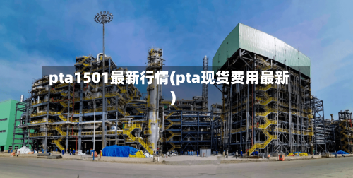 pta1501最新行情(pta现货费用最新)