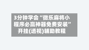 3分钟学会“微乐麻将小程序必赢神器免费安装”开挂(透视)辅助教程