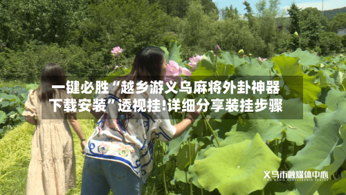 一键必胜“越乡游义乌麻将外卦神器下载安装”透视挂!详细分享装挂步骤-第2张图片