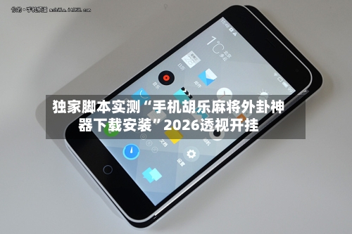 独家脚本实测“手机胡乐麻将外卦神器下载安装”2026透视开挂-第3张图片