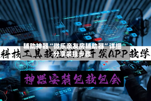 辅助神器“微乐亲友房辅助器	”详细分享装挂步骤-第2张图片