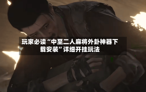 玩家必读“中至二人麻将外卦神器下载安装”详细开挂玩法