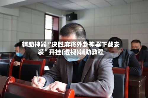 辅助神器“决胜麻将外卦神器下载安装”开挂(透视)辅助教程-第3张图片