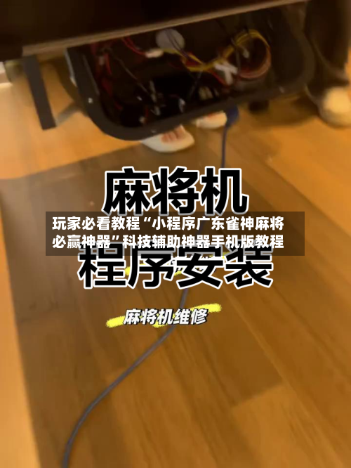 玩家必看教程“小程序广东雀神麻将必赢神器”科技辅助神器手机版教程