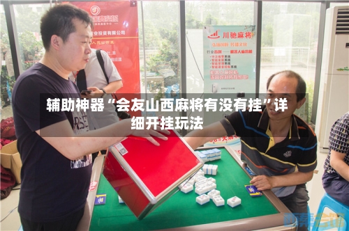 辅助神器“会友山西麻将有没有挂”详细开挂玩法