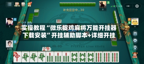 实操教程“微乐捉鸡麻将万能开挂器下载安装”开挂辅助脚本+详细开挂