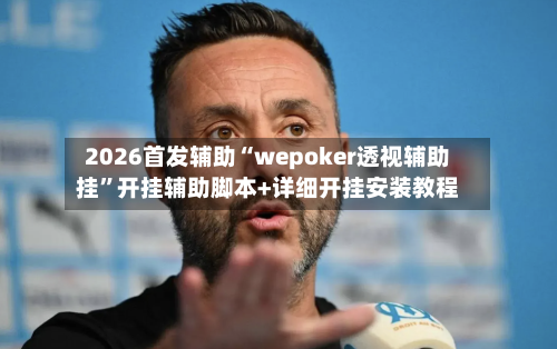 2026首发辅助“wepoker透视辅助挂	”开挂辅助脚本+详细开挂安装教程-第2张图片