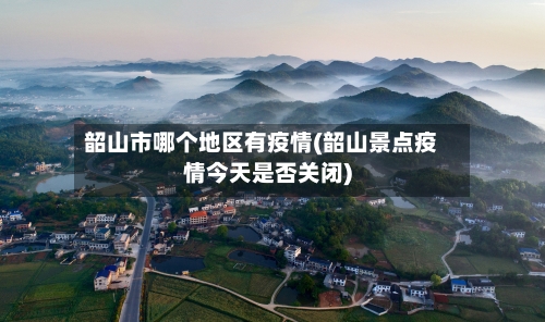 韶山市哪个地区有疫情(韶山景点疫情今天是否关闭)