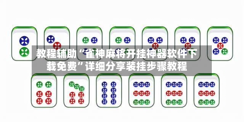 教程辅助“雀神麻将开挂神器软件下载免费”详细分享装挂步骤教程-第2张图片