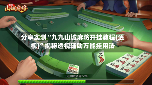 分享实测“九九山城麻将开挂教程(透视)	”揭秘透视辅助万能挂用法-第2张图片