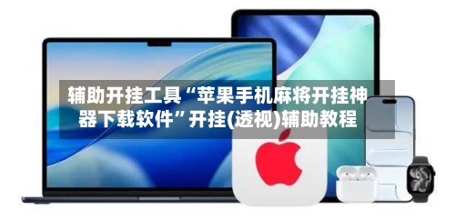 辅助开挂工具“苹果手机麻将开挂神器下载软件”开挂(透视)辅助教程-第2张图片
