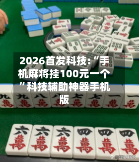 2026首发科技:“手机麻将挂100元一个”科技辅助神器手机版