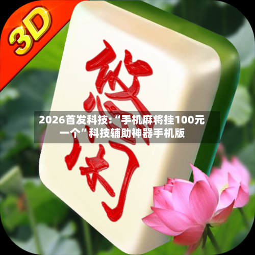 2026首发科技:“手机麻将挂100元一个”科技辅助神器手机版-第3张图片