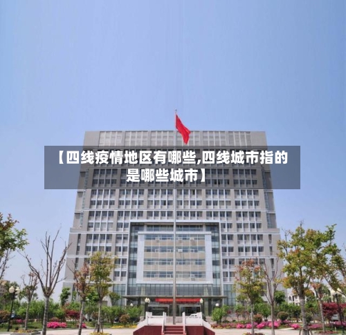 【四线疫情地区有哪些,四线城市指的是哪些城市】-第2张图片