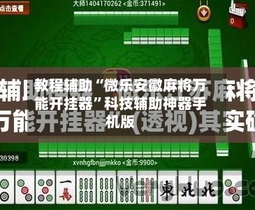 教程辅助“微乐安徽麻将万能开挂器”科技辅助神器手机版