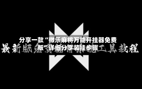分享一款“微乐麻将万能开挂器免费版”详细分享装挂步骤