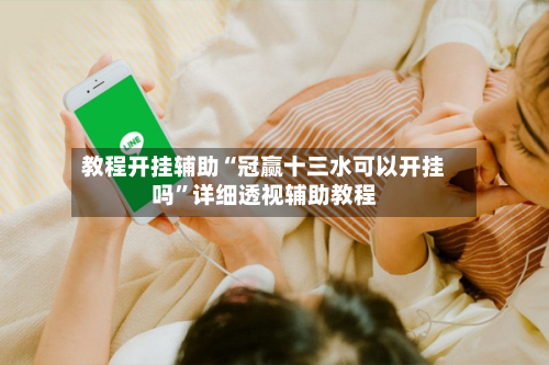 教程开挂辅助“冠赢十三水可以开挂吗”详细透视辅助教程-第3张图片