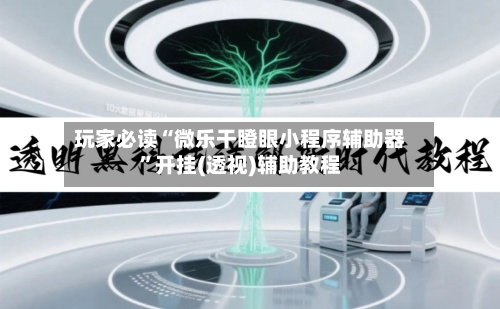 玩家必读“微乐干瞪眼小程序辅助器”开挂(透视)辅助教程-第2张图片